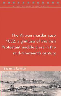 The Kirwan murder case, 1852: A glimpse of the Irish Protestant middle class in the mid-nineteenth century (Maynooth Studies)