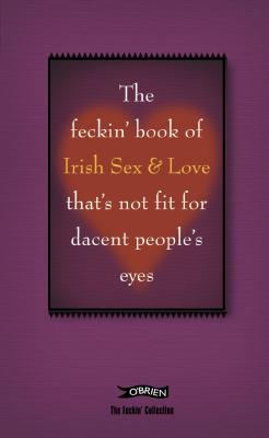The Feckin' Book of Irish Sex & Love that's not fit for dacent people's eyes