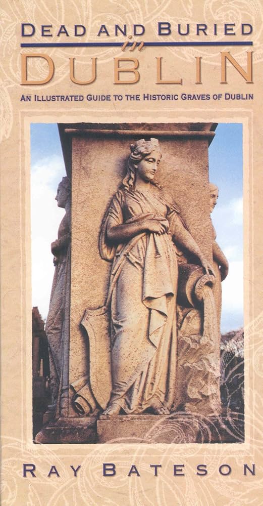 Dead and Buried in Dublin : An Illustrated Guide to the Historic Graves of Dublin