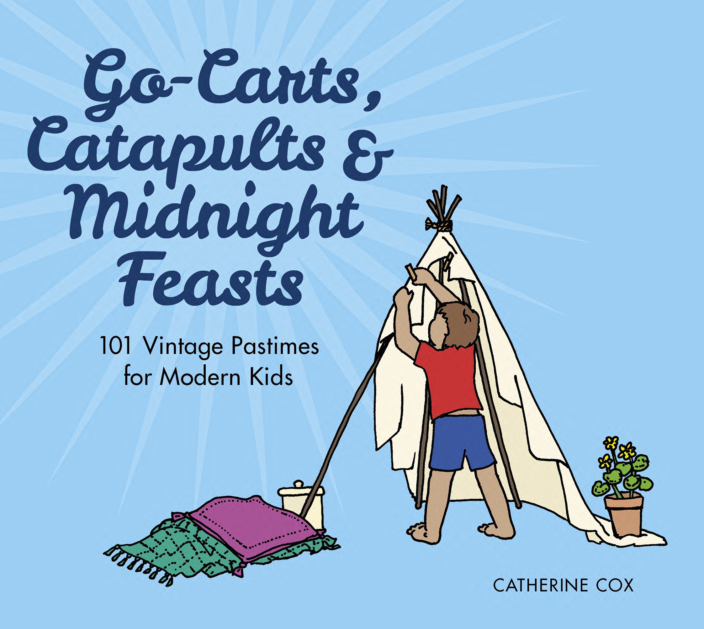 Go-Carts, Catapults and Midnight Feasts: 101 Vintage Pastimes for Modern Kids
