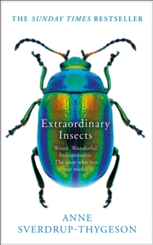 Extraordinary Insects : Weird. Wonderful. Indispensable. the Ones Who Run Our World.
