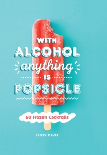 With Alcohol Anything is Popsicle : 60 Frozen Cocktails