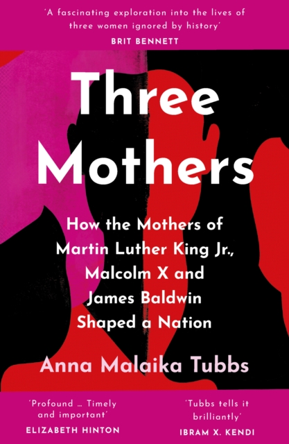 Three Mothers : How the Mothers of Martin Luther King Jr., Malcolm X and James Baldwin Shaped a Nation