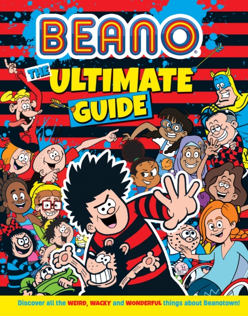 Beano The Ultimate Guide : Discover All the Weird, Wacky and Wonderful Things About Beanotown