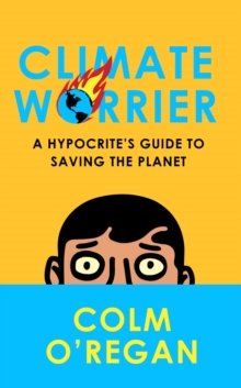 Climate Worrier : A Hypocrite's Guide to Saving the Planet (Hardback)