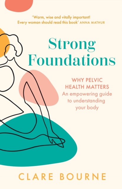 Strong Foundations : Why Pelvic Health Matters - an Empowering Guide to Understanding Your Body