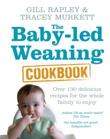 The Baby-led Weaning Cookbook : Over 130 delicious recipes for the whole family to enjoy