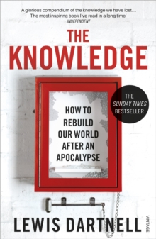 The Knowledge : How To Rebuild Our World After An Apocalypse