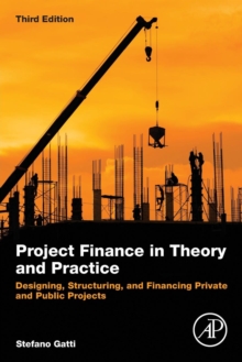 Project Finance in Theory and Practice : Designing, Structuring, and Financing Private and Public Projects