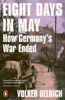 Eight Days in May : How Germany's War Ended