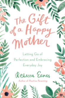 The Gift of a Happy Mother : Letting Go of Perfection and Embracing Everyday Joy