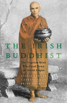The Irish Buddhist : The Forgotten Monk who Faced Down the British Empire
