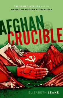 Afghan Crucible : The Soviet Invasion and the Making of Modern Afghanistan