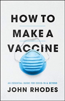 How to Make a Vaccine : An Essential Guide for Covid-19 and Beyond