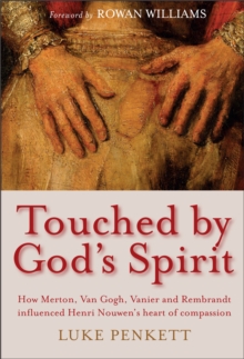 Touched by God's Spirit : How Merton, Van Gogh, Vanier and Rembrandt influenced Henri Nouwen's heart of compassion