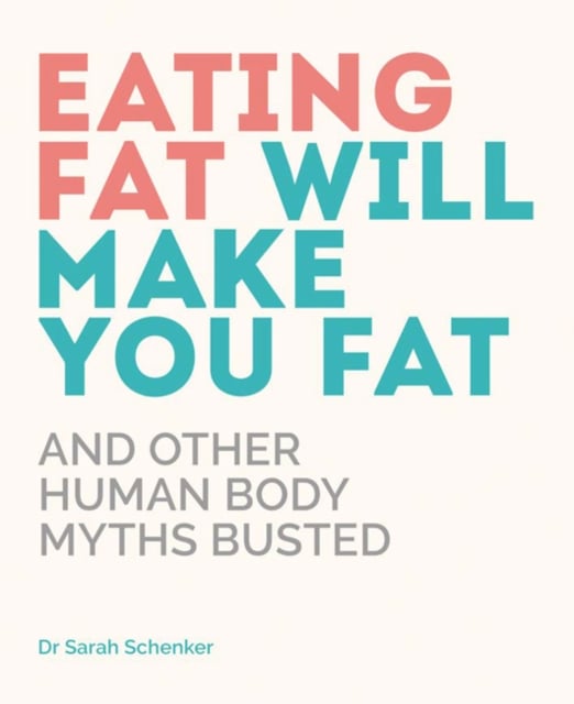 Eating Fat Will Make You Fat : And Other Human Body Myths Busted