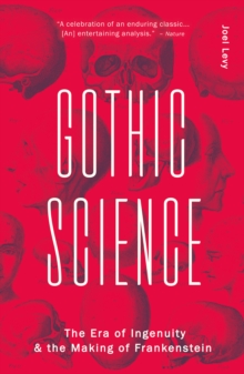Gothic Science : The Era of Ingenuity and the Making of Frankenstein