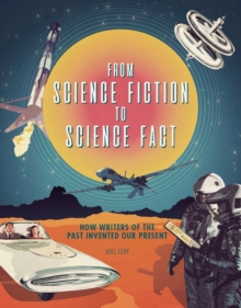 From Science Fiction to Science Fact : How Writers of the Past Invented Our Present