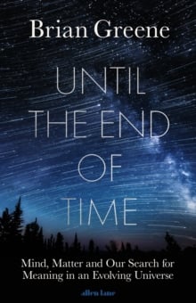 Until the End of Time : Mind, Matter, and Our Search for Meaning in an Evolving Universe