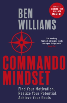 Commando Mindset : Find Your Motivation, Realize Your Potential, Achieve Your Goals