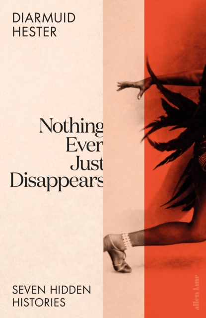 Nothing Ever Just Disappears : Seven Hidden Histories