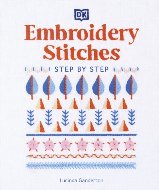 Embroidery Stitches Step-by-Step : The Ideal Guide to Stitching, Whatever Your Level of Expertise