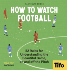 How To Watch Football : 52 Rules for Understanding the Beautiful Game, On and Off the Pitch