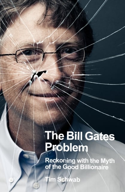 The Bill Gates Problem : Reckoning with the Myth of the Good Billionaire