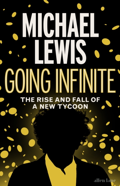 Michael Lewis: Going Infinite  - The Rise and Fall of a New Tycoon (Hardback)