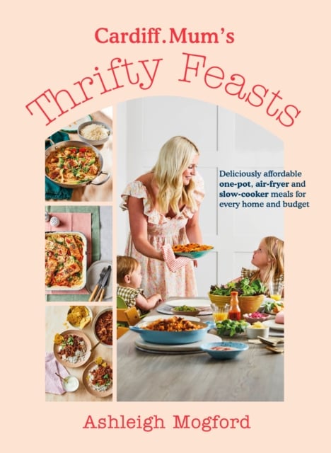Cardiff Mum’s Thrifty Feasts : Deliciously affordable one-pot, air-fryer and slow-cooker meals for every home and budget