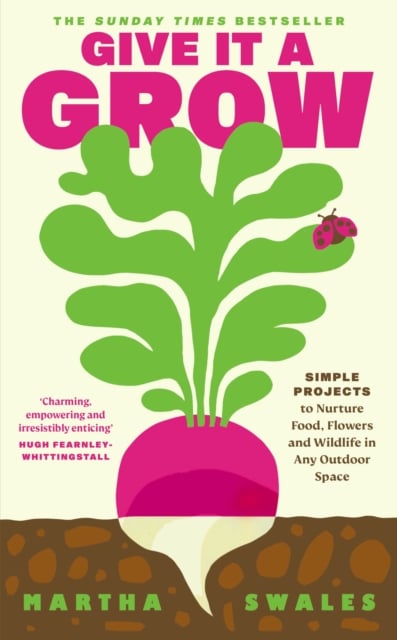 Give it a Grow : Simple Projects to Nurture Food, Flowers and Wildlife in any Outdoor Space