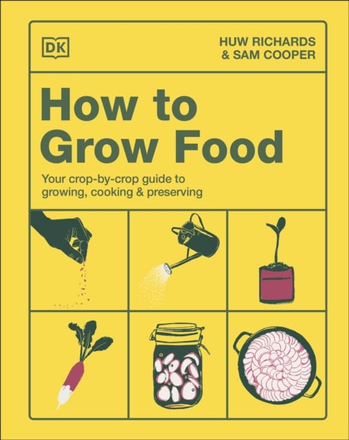 How to Grow Food : Your Crop-by-Crop Guide to Growing, Cooking, & Preserving