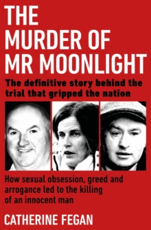 The Murder of Mr Moonlight : How sexual obsession, greed and arrogance led to the killing of an innocent man