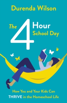 The Four-Hour School Day : How You and Your Kids Can Thrive in the Homeschool Life