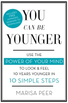 You Can Be Younger : Use the power of your mind to look and feel 10 years younger in 10 simple steps