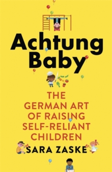 Achtung Baby : The German Art of Raising Self-Reliant Children