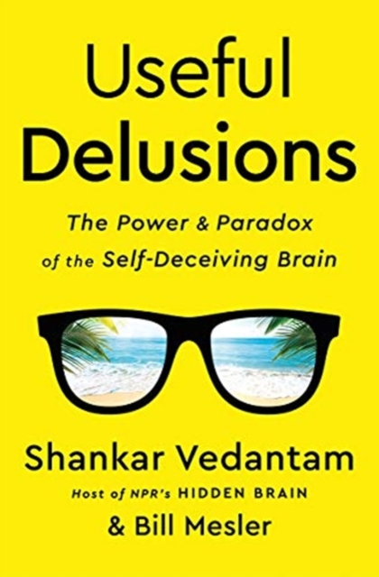 Useful Delusions : The Power and Paradox of the Self-Deceiving Brain