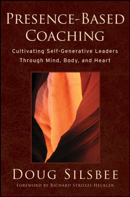 Presence-Based Coaching : Cultivating Self-Generative Leaders Through Mind, Body, and Heart