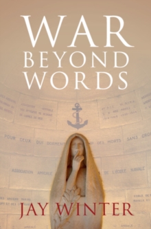 War beyond Words : Languages of Remembrance from the Great War to the Present