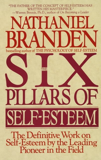 Six Pillars of Self-Esteem : The Definitive Work on Self-Esteem by the Leading Pioneer in the Field