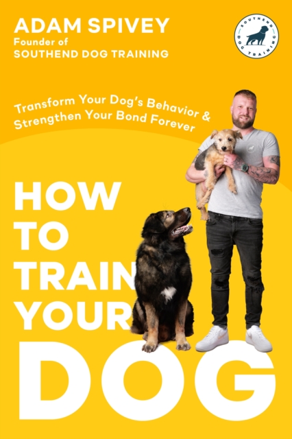 How to Train Your Dog : Transform Your Dog's Behavior and Strengthen Your Bond Forever