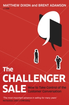 The Challenger Sale : How To Take Control of the Customer Conversation