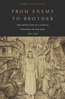 From Enemy to Brother : The Revolution in Catholic Teaching on the Jews, 1933-1965