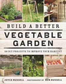 Build a Better Vegetable Garden : 30 DIY Projects to Improve Your Harvest
