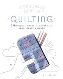 Conscious Crafts: Quilting : 20 mindful makes to reconnect head, heart & hands