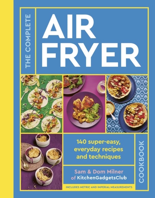 The Complete Air Fryer Cookbook : 140 super-easy, everyday recipes and techniques