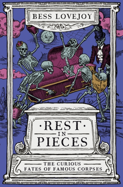 Rest in Pieces : The Curious Fates of Famous Corpses