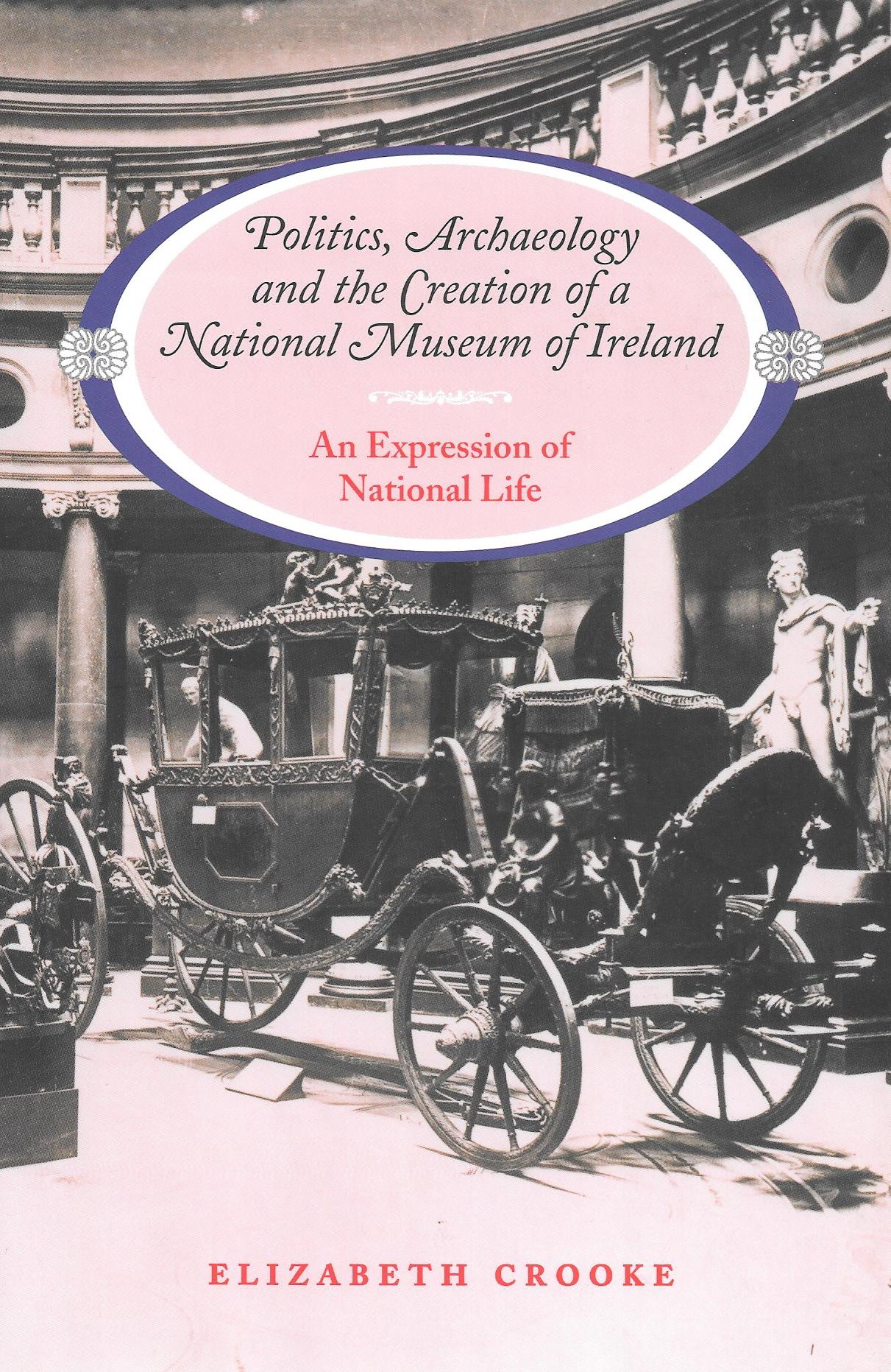 Politics, Archaeology and the Creation of a National Museum of Ireland: An Expression of National Life (Hardback)