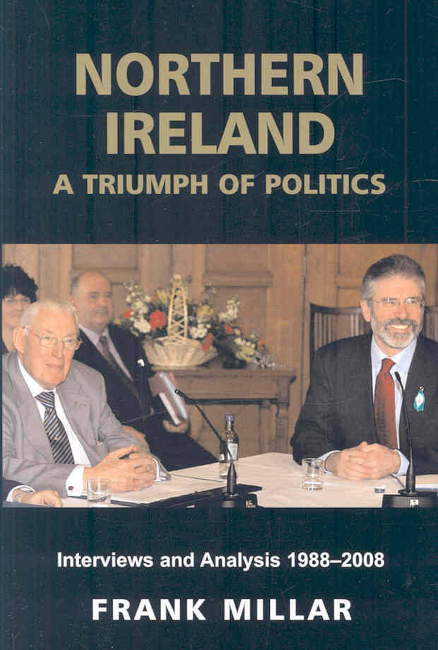 Northern Ireland: A Triumph of Politics : Interviews and Analysis 1988-2008 (Hardback)