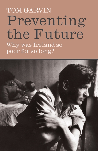 Preventing The Future: Why Was Ireland So Poor For So Long?